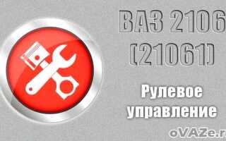 Устройство рулевого управления ВАЗ 2106